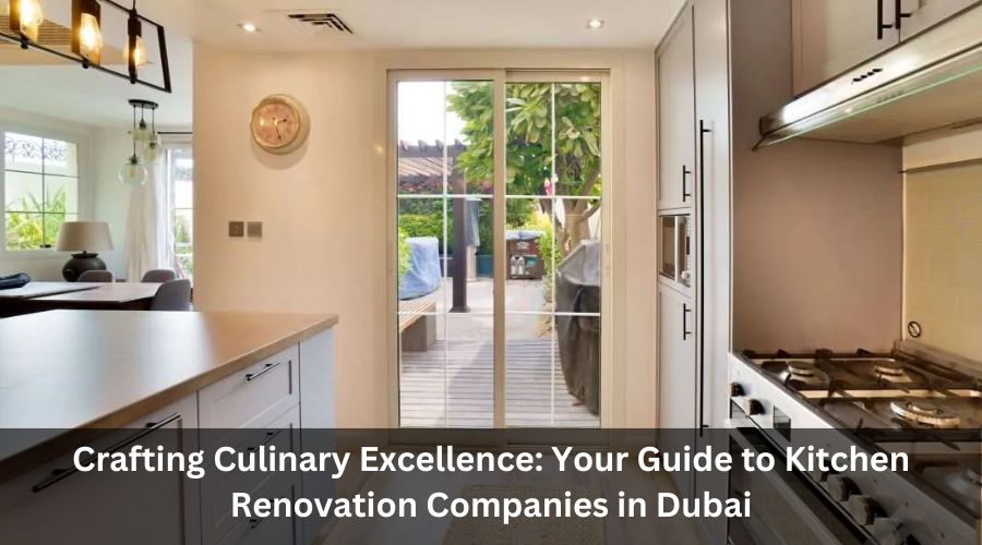 Crafting Culinary Excellence: Your Guide to Kitchen Renovation Companies in Dubai