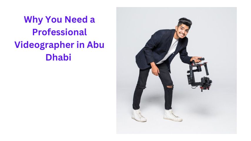 Why You Need a Professional Videographer in Abu Dhabi