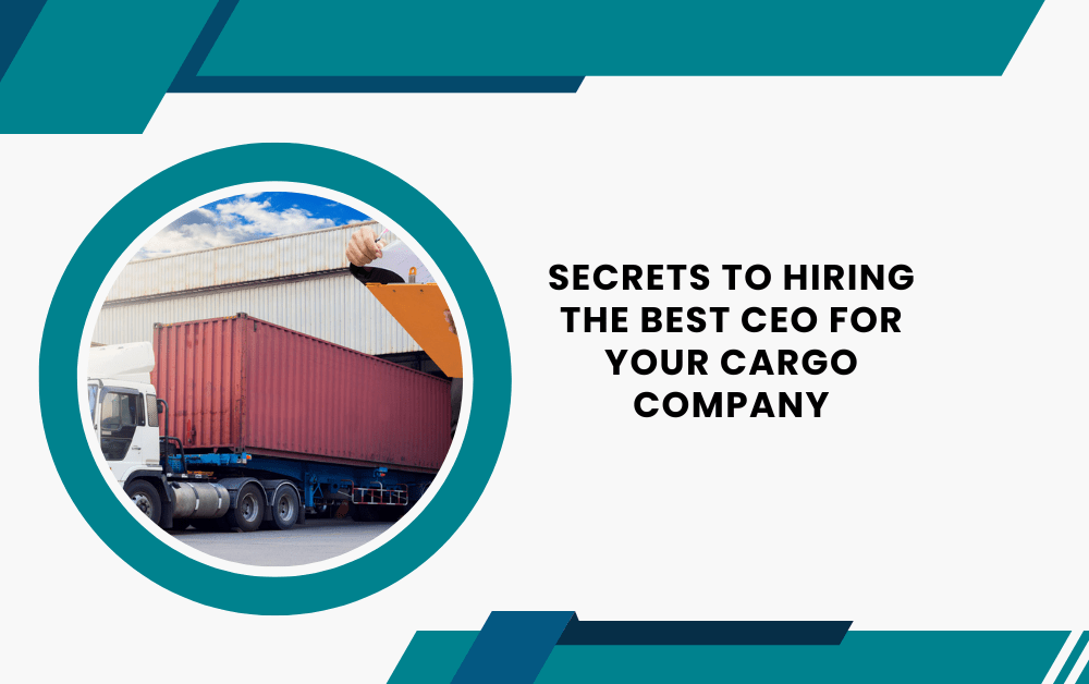 Secrets to Hiring the Best CEO for Your Cargo Company